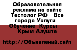 Образовательная реклама на сайте Тестолог.РФ - Все города Услуги » Обучение. Курсы   . Крым,Алушта